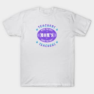 Teachers Make the Best Moms, Moms Make the Best Teachers T-Shirt